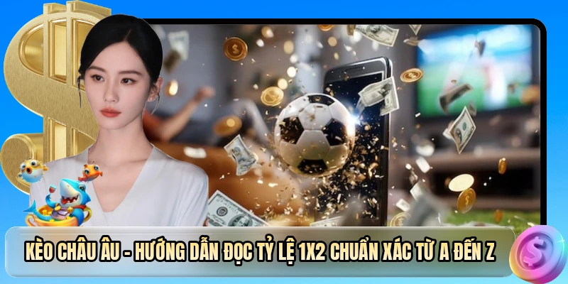 Kèo Châu Âu - Cách Đọc Bảng Tỷ Lệ Chuẩn Xác Cho Tân Thủ