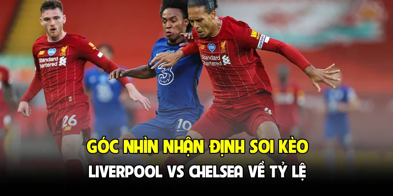 Góc nhìn nhận định soi kèo Liverpool vs Chelsea về tỷ lệ