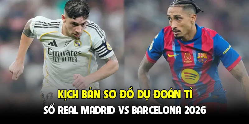 Kịch bản sơ đồ dự đoán tỉ số Real Madrid vs Barcelona 2026