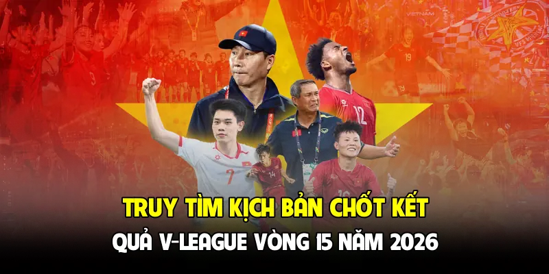 Truy tìm kịch bản chốt kết quả V-League vòng 15 năm 2026